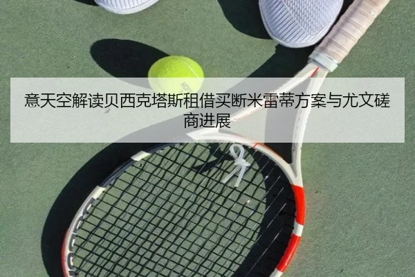 意天空解读贝西克塔斯租借买断米雷蒂方案与尤文磋商进展 - www.hthbet.comapp