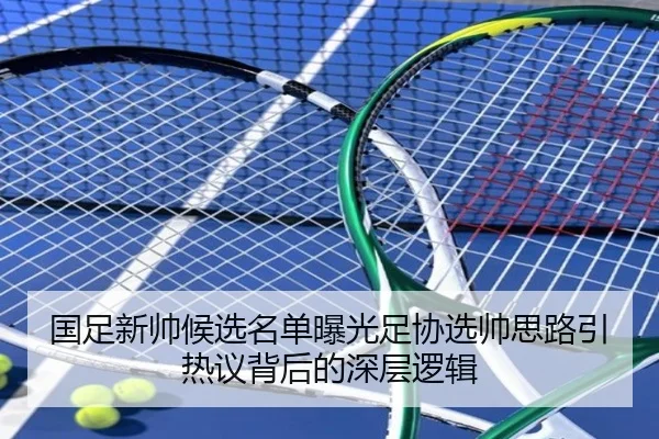 国足新帅候选名单曝光足协选帅思路引热议背后的深层逻辑 - www.hthbet.comapp