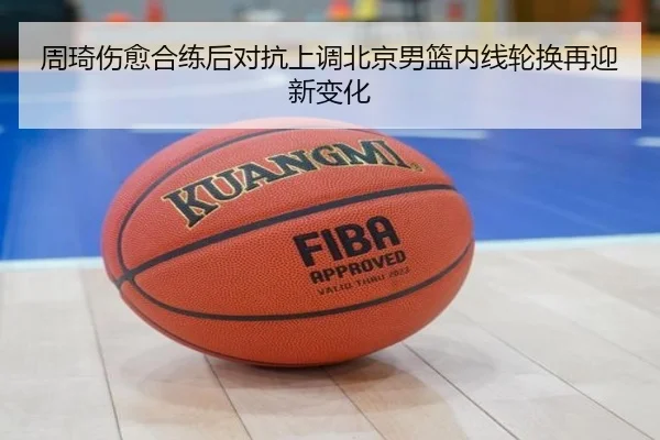 周琦伤愈合练后对抗上调北京男篮内线轮换再迎新变化 - www.hthbet.comapp